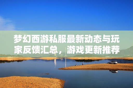梦幻西游私服最新动态与玩家反馈汇总，游戏更新推荐！