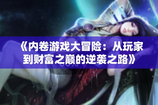 《内卷游戏大冒险：从玩家到财富之巅的逆袭之路》