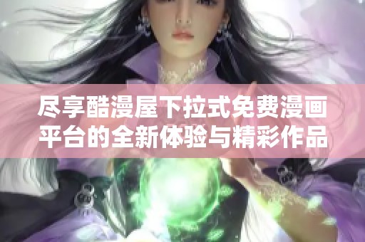 尽享酷漫屋下拉式免费漫画平台的全新体验与精彩作品