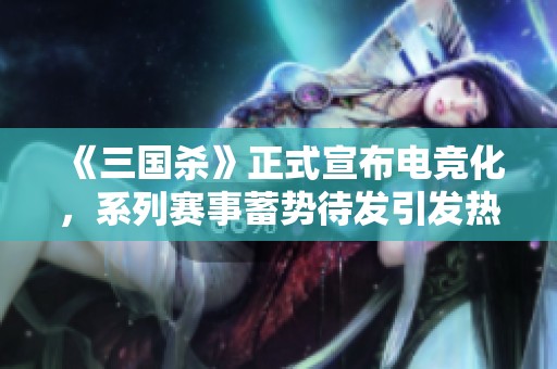 《三国杀》正式宣布电竞化，系列赛事蓄势待发引发热议