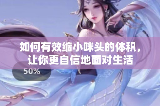 如何有效缩小咪头的体积，让你更自信地面对生活