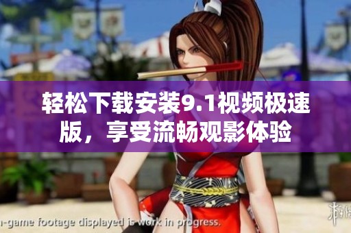 轻松下载安装9.1视频极速版，享受流畅观影体验