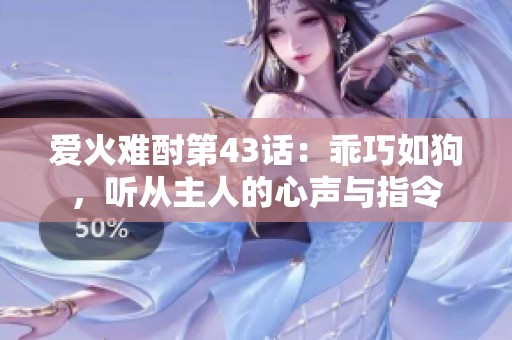 爱火难酎第43话：乖巧如狗，听从主人的心声与指令