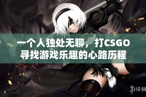 一个人独处无聊，打CSGO寻找游戏乐趣的心路历程
