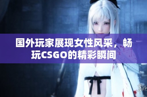国外玩家展现女性风采，畅玩CSGO的精彩瞬间
