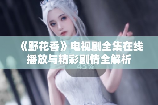 《野花香》电视剧全集在线播放与精彩剧情全解析