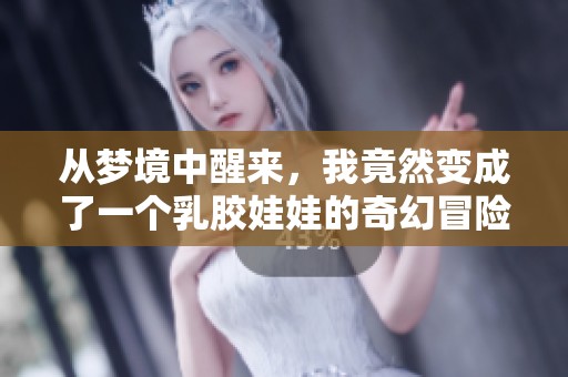 从梦境中醒来，我竟然变成了一个乳胶娃娃的奇幻冒险