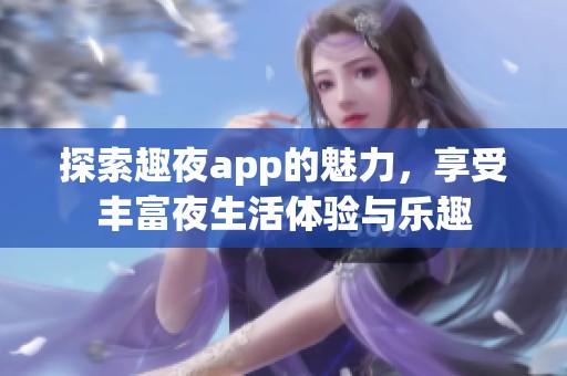 探索趣夜app的魅力，享受丰富夜生活体验与乐趣