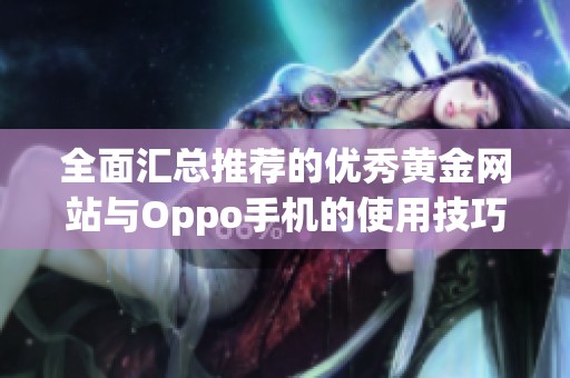 全面汇总推荐的优秀黄金网站与Oppo手机的使用技巧