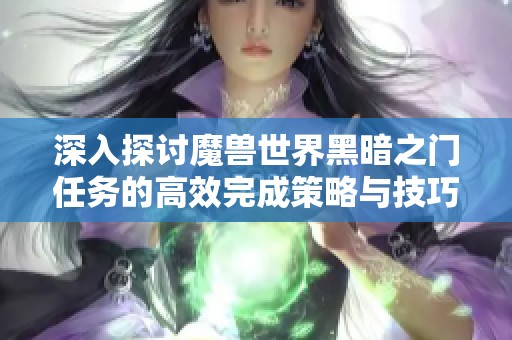 深入探讨魔兽世界黑暗之门任务的高效完成策略与技巧