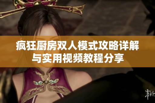 疯狂厨房双人模式攻略详解与实用视频教程分享
