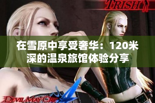 在雪原中享受奢华：120米深的温泉旅馆体验分享