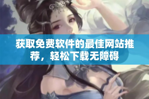 获取免费软件的最佳网站推荐，轻松下载无障碍