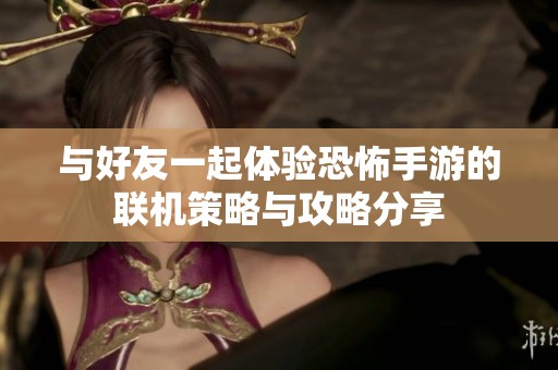 与好友一起体验恐怖手游的联机策略与攻略分享