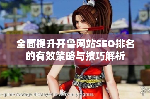 全面提升开鲁网站SEO排名的有效策略与技巧解析
