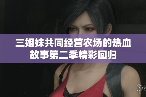 三姐妹共同经营农场的热血故事第二季精彩回归
