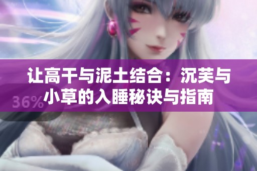 让高干与泥土结合：沉芙与小草的入睡秘诀与指南