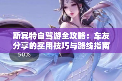 斯宾特自驾游全攻略：车友分享的实用技巧与路线指南