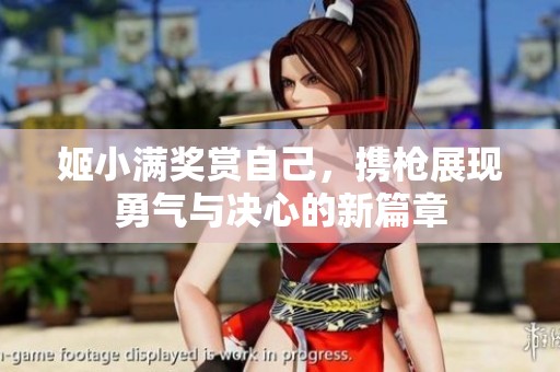 姬小满奖赏自己，携枪展现勇气与决心的新篇章