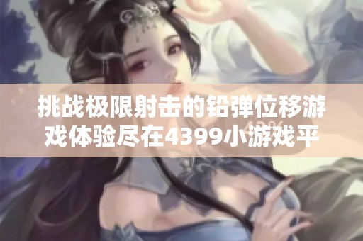 挑战极限射击的铅弹位移游戏体验尽在4399小游戏平台