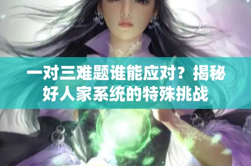 一对三难题谁能应对？揭秘好人家系统的特殊挑战