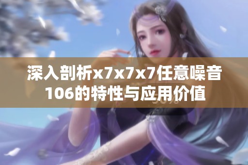 深入剖析x7x7x7任意噪音106的特性与应用价值