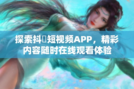 探索抖抈短视频APP，精彩内容随时在线观看体验