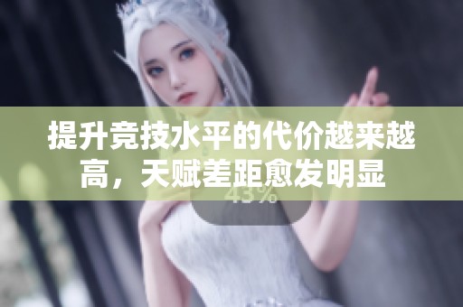提升竞技水平的代价越来越高，天赋差距愈发明显