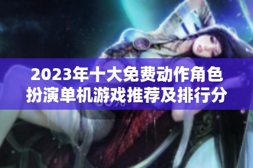2023年十大免费动作角色扮演单机游戏推荐及排行分析