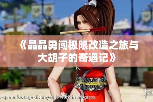 《晶晶勇闯极限改造之旅与大胡子的奇遇记》