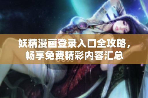 妖精漫画登录入口全攻略，畅享免费精彩内容汇总