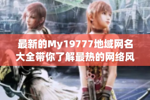 最新的My19777地域网名大全带你了解最热的网络风潮