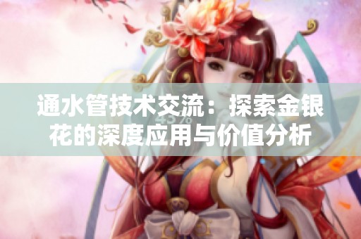 通水管技术交流：探索金银花的深度应用与价值分析