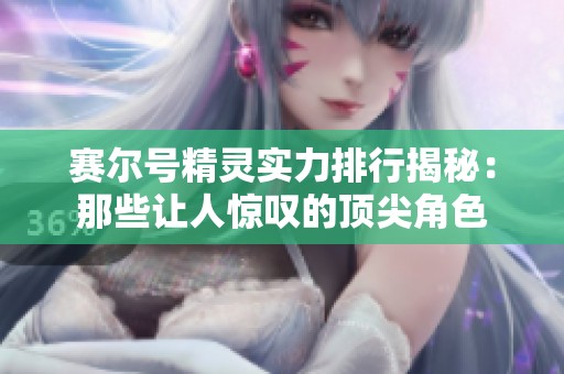 赛尔号精灵实力排行揭秘：那些让人惊叹的顶尖角色