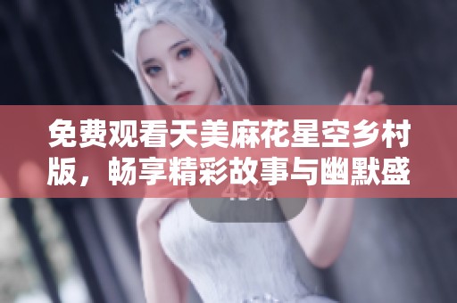 免费观看天美麻花星空乡村版，畅享精彩故事与幽默盛宴