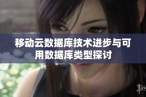 移动云数据库技术进步与可用数据库类型探讨