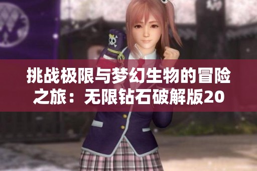 挑战极限与梦幻生物的冒险之旅：无限钻石破解版2023评测