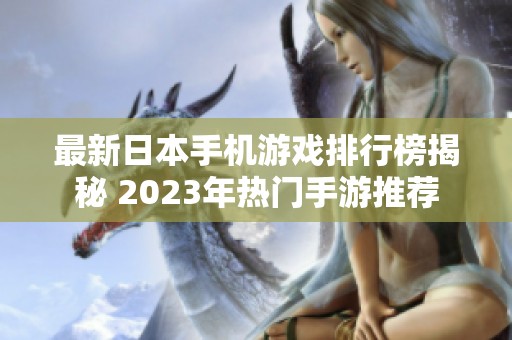 最新日本手机游戏排行榜揭秘 2023年热门手游推荐