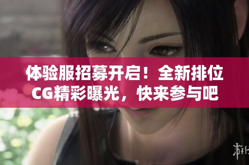 体验服招募开启！全新排位CG精彩曝光，快来参与吧！