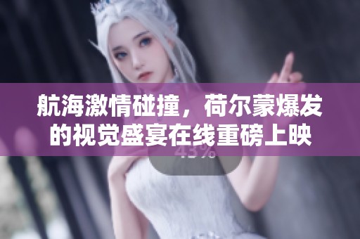 航海激情碰撞，荷尔蒙爆发的视觉盛宴在线重磅上映