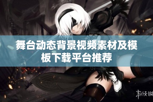 舞台动态背景视频素材及模板下载平台推荐
