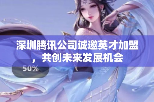 深圳腾讯公司诚邀英才加盟，共创未来发展机会