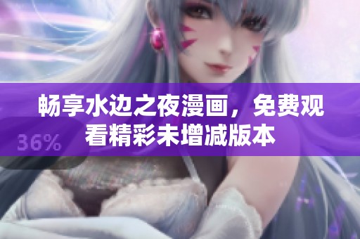 畅享水边之夜漫画，免费观看精彩未增减版本