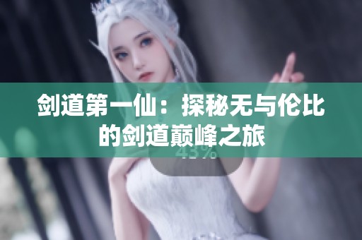 剑道第一仙：探秘无与伦比的剑道巅峰之旅