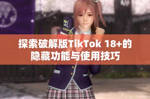 探索破解版TikTok 18+的隐藏功能与使用技巧
