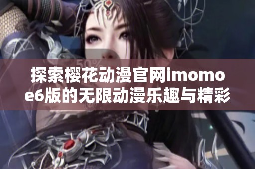 探索樱花动漫官网imomoe6版的无限动漫乐趣与精彩内容