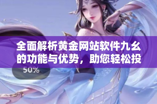全面解析黄金网站软件九幺的功能与优势，助您轻松投资