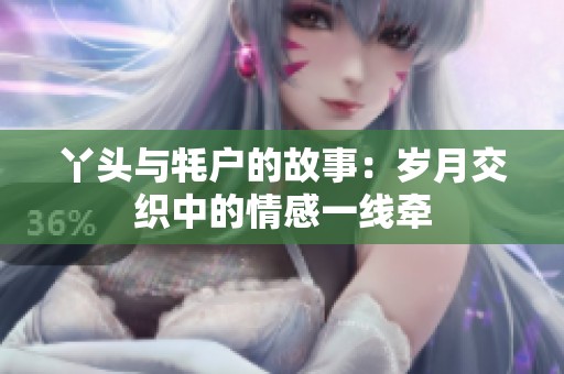 丫头与牦户的故事：岁月交织中的情感一线牵