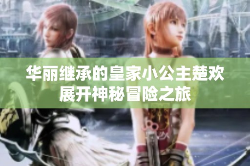 华丽继承的皇家小公主楚欢展开神秘冒险之旅