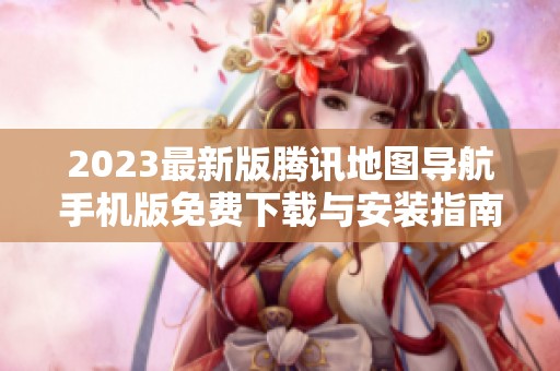 2023最新版腾讯地图导航手机版免费下载与安装指南